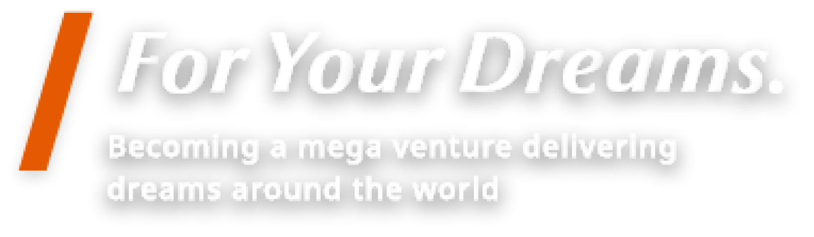 For Your Dreams. Becoming a mega venture delivering dreams around the world